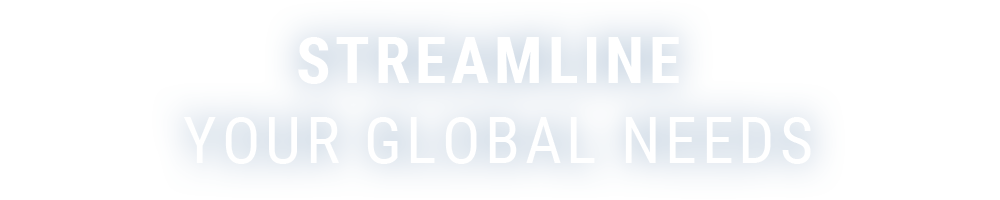 STREAMLINE YOUR GLOBAL NEEDS